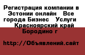 Регистрация компании в Эстонии онлайн - Все города Бизнес » Услуги   . Красноярский край,Бородино г.